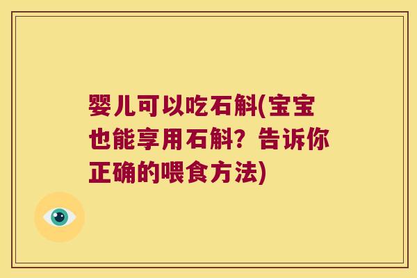 婴儿可以吃石斛(宝宝也能享用石斛？告诉你正确的喂食方法)