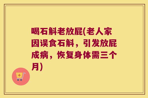 喝石斛老放屁(老人家因误食石斛，引发放屁成病，恢复身体需三个月)