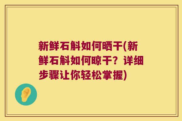 新鲜石斛如何晒干(新鲜石斛如何晾干？详细步骤让你轻松掌握)