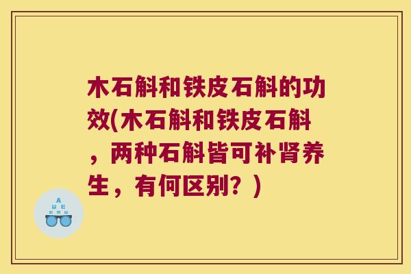 木石斛和铁皮石斛的功效(木石斛和铁皮石斛，两种石斛皆可补养生，有何区别？)