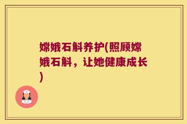 嫦娥石斛养护(照顾嫦娥石斛，让她健康成长)
