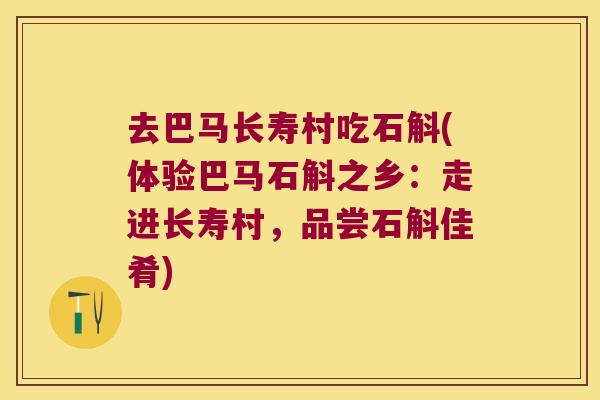 去巴马长寿村吃石斛(体验巴马石斛之乡：走进长寿村，品尝石斛佳肴)