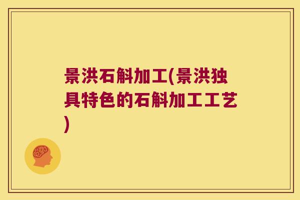 景洪石斛加工(景洪独具特色的石斛加工工艺)