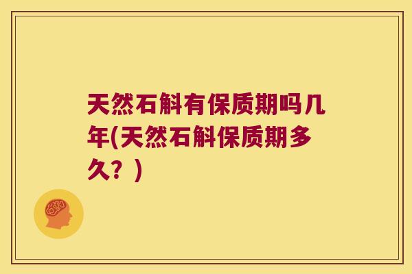 天然石斛有保质期吗几年(天然石斛保质期多久？)
