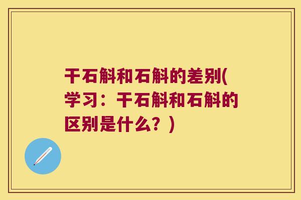 干石斛和石斛的差别(学习：干石斛和石斛的区别是什么？)