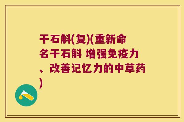 干石斛(复)(重新命名干石斛 增强免疫力、改善记忆力的中草药)