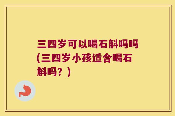 三四岁可以喝石斛吗吗(三四岁小孩适合喝石斛吗？)