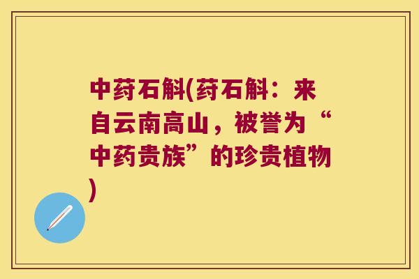 中荮石斛(荮石斛：来自云南高山，被誉为“贵族”的珍贵植物)