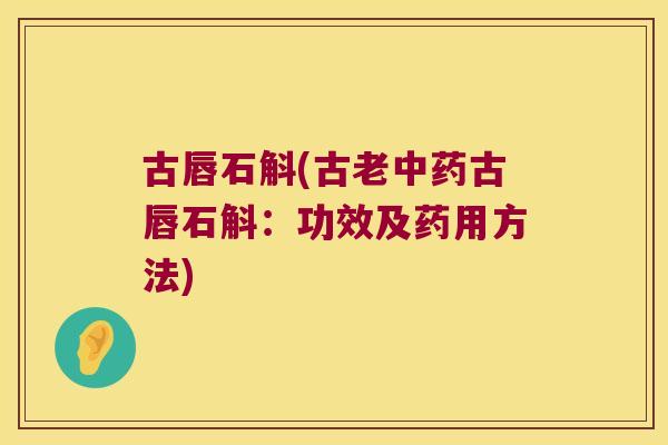 古唇石斛(古老古唇石斛：功效及药用方法)