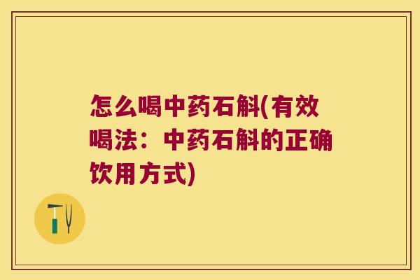 怎么喝石斛(有效喝法：石斛的正确饮用方式)