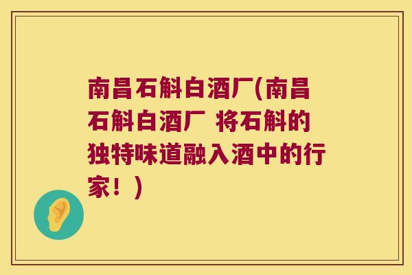 南昌石斛白酒厂(南昌石斛白酒厂 将石斛的独特味道融入酒中的行家！)