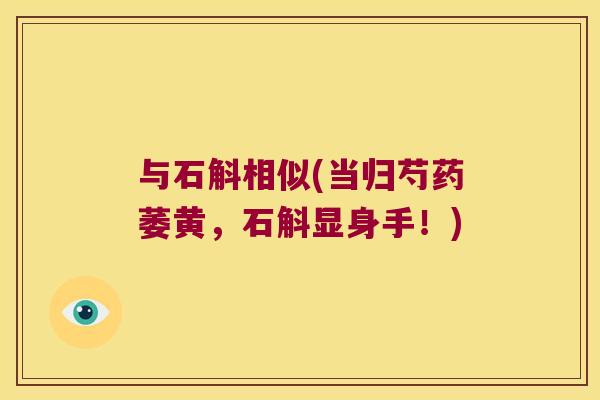 与石斛相似(当归芍药萎黄，石斛显身手！)
