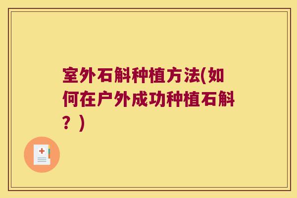 室外石斛种植方法(如何在户外成功种植石斛？)
