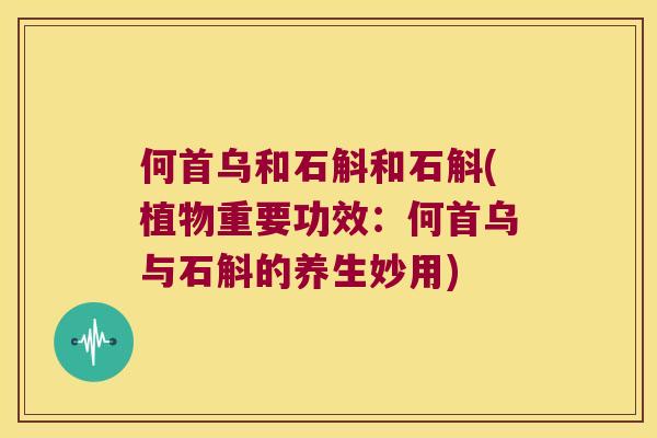 何首乌和石斛和石斛(植物重要功效：何首乌与石斛的养生妙用)