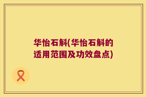 华怡石斛(华怡石斛的适用范围及功效盘点)
