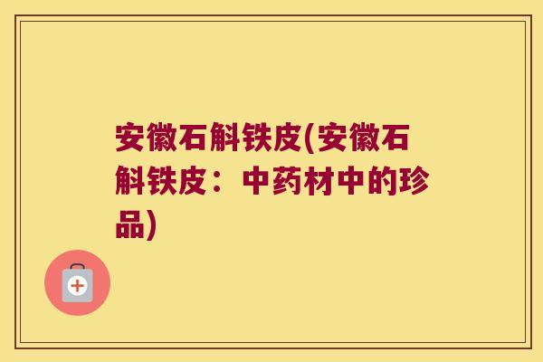 安徽石斛铁皮(安徽石斛铁皮：中药材中的珍品)
