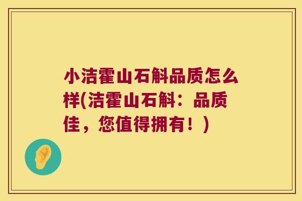 小洁霍山石斛品质怎么样(洁霍山石斛：品质佳，您值得拥有！)