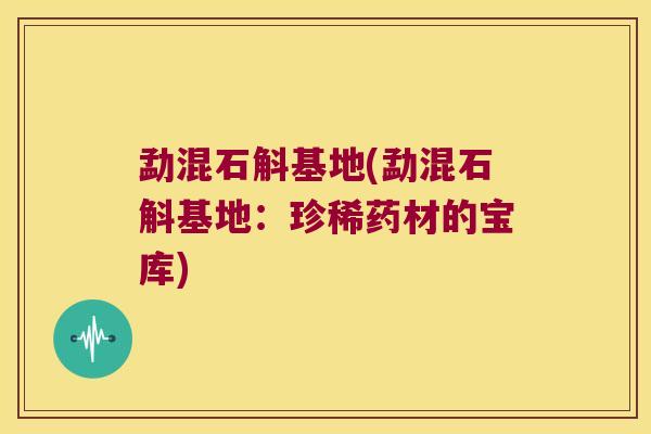 勐混石斛基地(勐混石斛基地：珍稀药材的宝库)