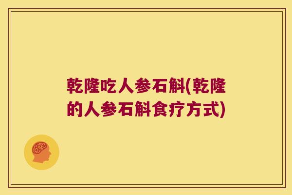 乾隆吃人参石斛(乾隆的人参石斛食疗方式)