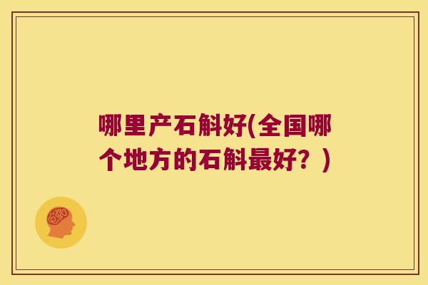 哪里产石斛好(全国哪个地方的石斛最好？)