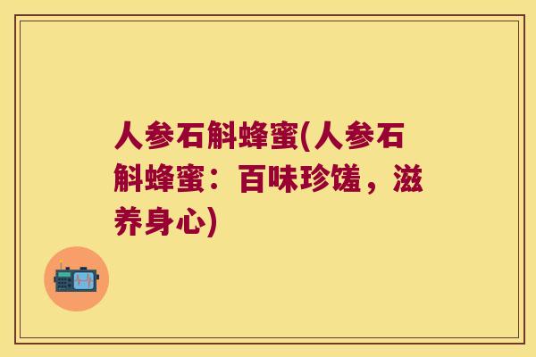 人参石斛蜂蜜(人参石斛蜂蜜：百味珍馐，滋养身心)