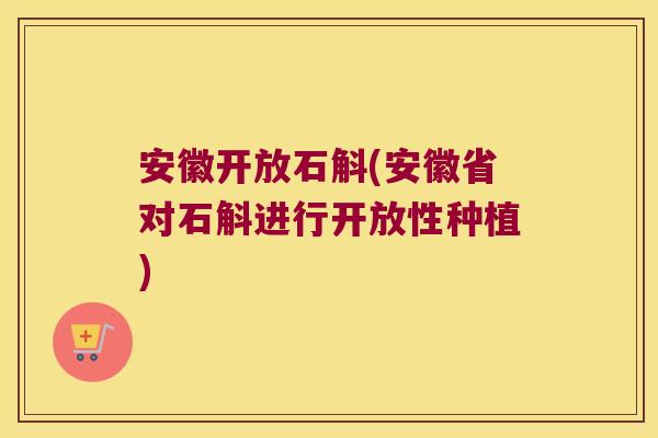 安徽开放石斛(安徽省对石斛进行开放性种植)