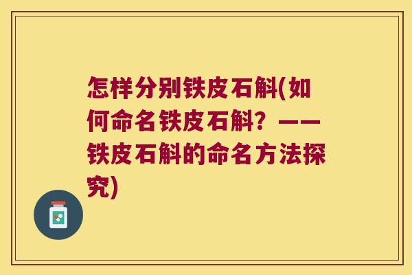 怎样分别铁皮石斛(如何命名铁皮石斛？——铁皮石斛的命名方法探究)