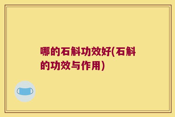 哪的石斛功效好(石斛的功效与作用)