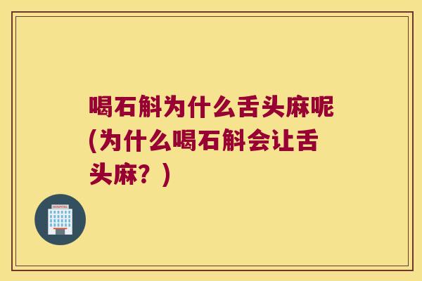 喝石斛为什么舌头麻呢(为什么喝石斛会让舌头麻？)