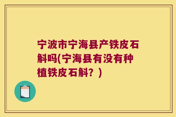 宁波市宁海县产铁皮石斛吗(宁海县有没有种植铁皮石斛？)