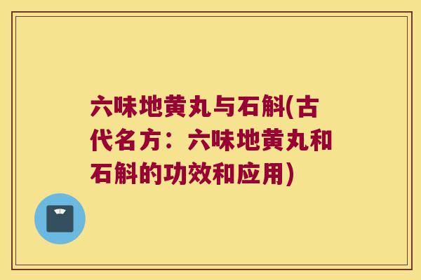 六味地黄丸与石斛(古代名方：六味地黄丸和石斛的功效和应用)