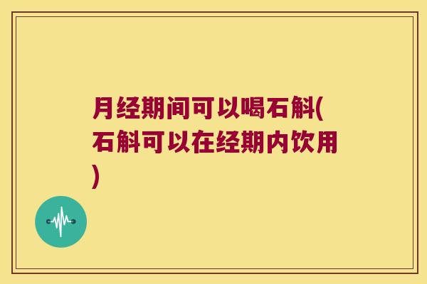 月经期间可以喝石斛(石斛可以在经期内饮用)