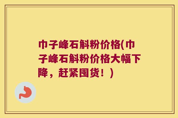 巾子峰石斛粉价格(巾子峰石斛粉价格大幅下降，赶紧囤货！)