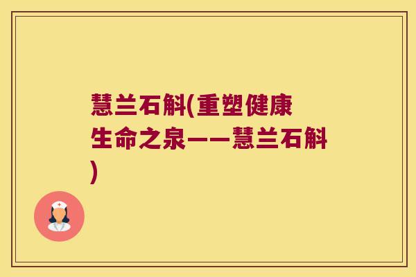 慧兰石斛(重塑健康 生命之泉——慧兰石斛)
