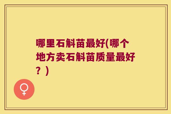 哪里石斛苗最好(哪个地方卖石斛苗质量最好？)
