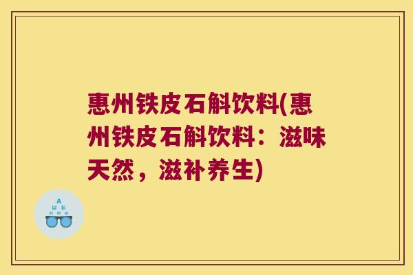 惠州铁皮石斛饮料(惠州铁皮石斛饮料：滋味天然，滋补养生)