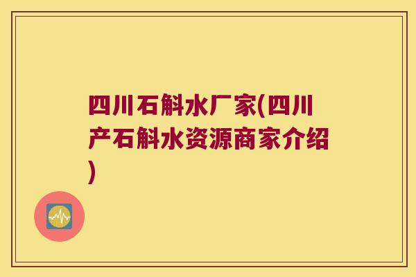 四川石斛水厂家(四川产石斛水资源商家介绍)
