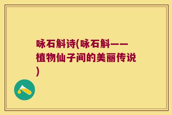 咏石斛诗(咏石斛——植物仙子间的美丽传说)