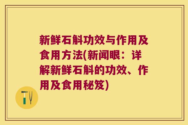 新鲜石斛功效与作用及食用方法(新闻眼:详解新鲜石斛的功效、作用及食用秘笈) 新鲜石斛功效与作用及食用方法(新闻眼:详解新鲜石斛的功效、作用及食用秘笈)