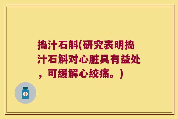 捣汁石斛(研究表明捣汁石斛对具有益处,可缓解。) 捣汁石斛(研究表明捣汁石斛对具有益处,可缓解。)