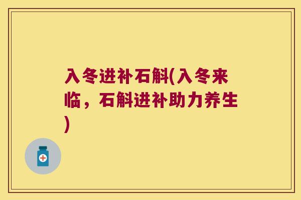入冬进补石斛(入冬来临,石斛进补助力养生) 入冬进补石斛(入冬来临,石斛进补助力养生)