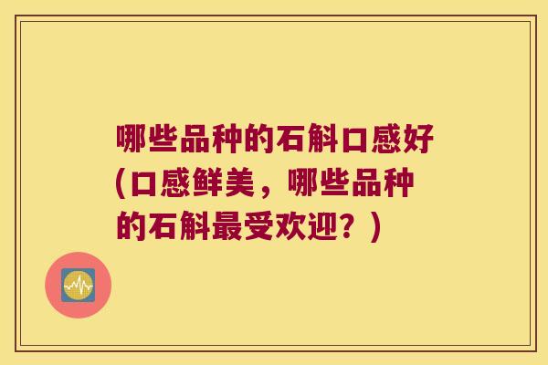 哪些品种的石斛口感好(口感鲜美，哪些品种的石斛受欢迎？)