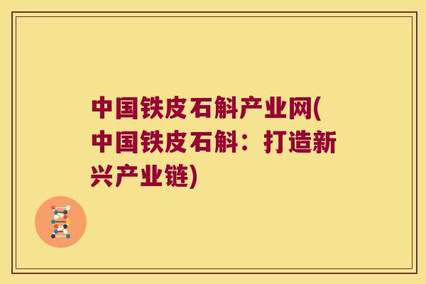 中国铁皮石斛产业网(中国铁皮石斛：打造新兴产业链)