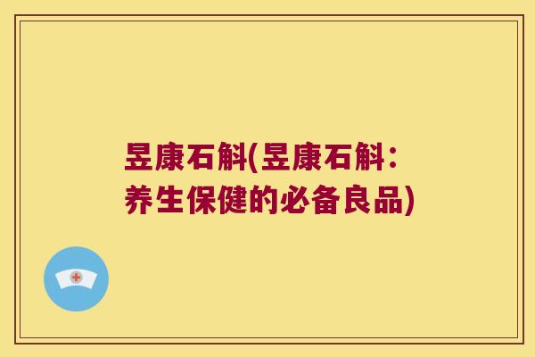 昱康石斛(昱康石斛：养生保健的必备良品)