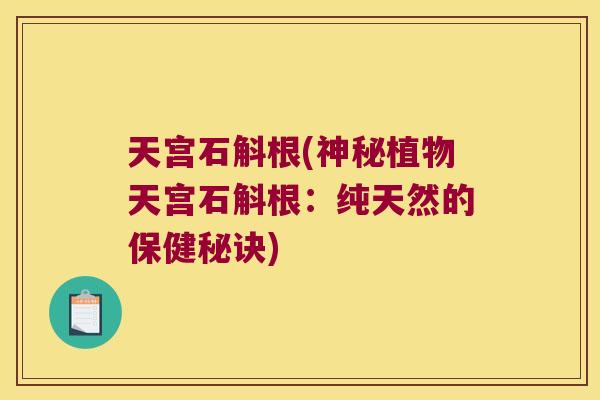 天宫石斛根(神秘植物天宫石斛根：纯天然的保健秘诀)