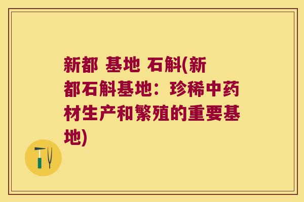 新都 基地 石斛(新都石斛基地：珍稀材生产和繁殖的重要基地)