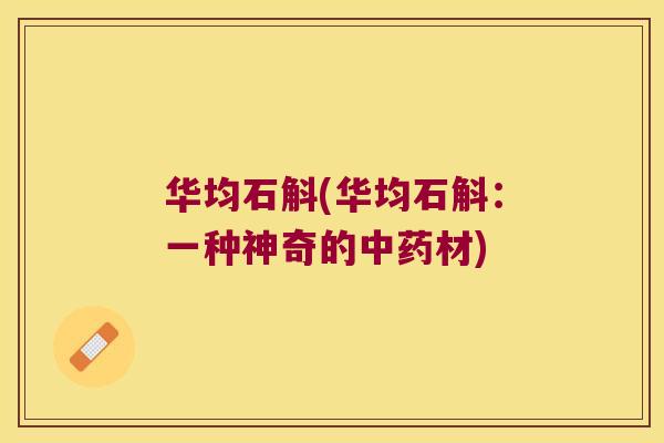 华均石斛(华均石斛：一种神奇的中药材)
