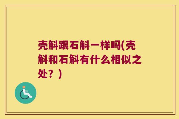 壳斛跟石斛一样吗(壳斛和石斛有什么相似之处？)