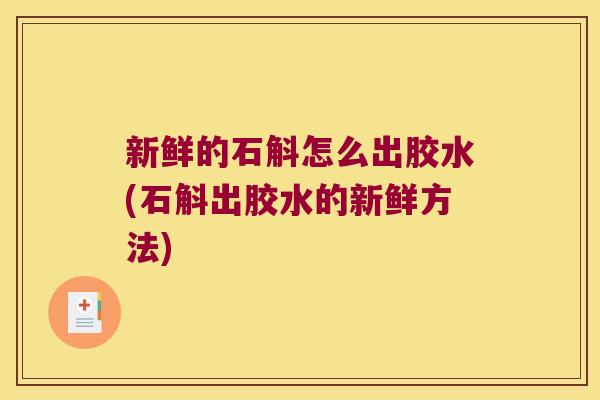 新鲜的石斛怎么出胶水(石斛出胶水的新鲜方法)
