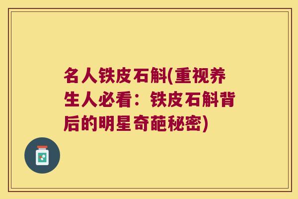 名人铁皮石斛(重视养生人必看：铁皮石斛背后的明星奇葩秘密)